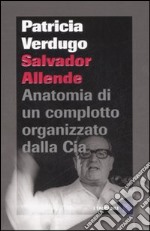 Salvador Allende. Anatomia di un complotto organizzato dalla Cia libro