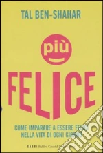 Più felice. Come imparare a essere felici nella vita di ogni giorno