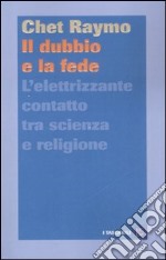 Il dubbio e la fede. L'elettrizzante contatto tra scienza e religione libro