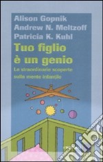 Tuo figlio è un genio. Le straordinarie scoperte sulla mente infantile