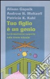 Tuo figlio è un genio. Le straordinarie scoperte sulla mente infantile libro