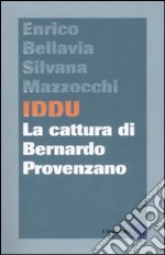 Iddu. La cattura di Bernardo Provenzano libro