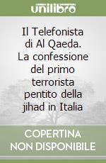 Il Telefonista di Al Qaeda. La confessione del primo terrorista pentito della jihad in Italia libro
