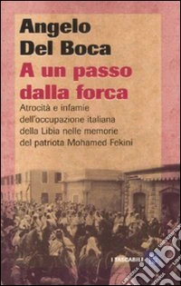 A un passo dalla forca. Atrocità e infamie dell'occupazione italiana della Libia nelle memorie del patriota Mohamed Fekini libro