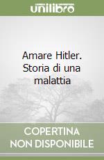 Amare Hitler. Storia di una malattia libro