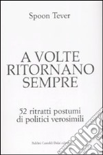 A volte ritornano sempre. 52 ritratti postumi di politici verosimili libro