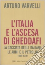 L'Italia e l'ascesa di Gheddafi. La cacciata degli italiani, le armi e il petrolio (1969-1974)