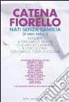 Nati senza camicia (e non solo...). Interviste a personaggi famosi che hanno cambiato il loro destino con grande forza di volontà libro di Fiorello Catena