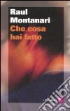 Che cosa hai fatto libro di Montanari Raul