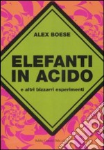 Elefanti in acido e altri bizzarri esperimenti libro