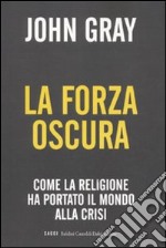 La forza oscura. Come la religione ha portato il mondo alla crisi libro