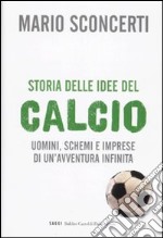 Storia delle idee del calcio. Uomini, schemi e imprese di un'avventura infinita. libro