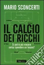 Il calcio dei ricchi. Si potrà più vincere senza spendere un tesoro? libro