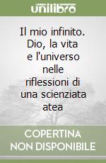 Il mio infinito. Dio, la vita e l'universo nelle riflessioni di una scienziata atea libro