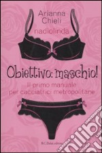 Obiettivo: maschio! Il primo manuale per cacciatrici metropolitane libro