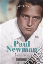 Paul Newman. Una vita