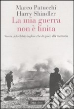 La mia guerra non è finita. Storia del soldato inglese che dà pace alla memoria libro