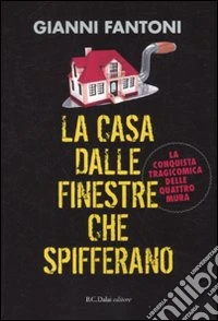 La casa dalle finestre che spifferano. La conquista tragicomica delle quattro mura libro