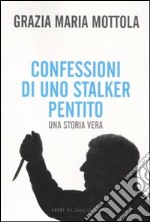 Confessioni di uno stalker pentito. Una storia vera libro