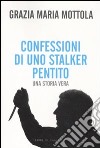 Confessioni di uno stalker pentito. Una storia vera libro