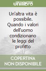 Un'altra vita è possibile. Quando i valori dell'uomo condizionano le leggi del profitto libro