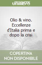 Olio & vino. Eccellenze d'Italia prima e dopo la crisi