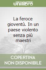 La feroce gioventù. In un paese violento senza più maestri libro