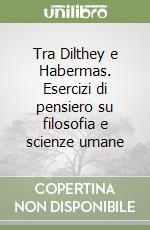 Tra Dilthey e Habermas. Esercizi di pensiero su filosofia e scienze umane libro