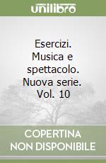 Esercizi. Musica e spettacolo. Nuova serie. Vol. 10 libro