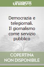 Democrazia e telegiornali. Il giornalismo come servizio pubblico libro