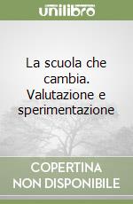 La scuola che cambia. Valutazione e sperimentazione