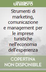 Strumenti di marketing, comunicazione e management per le imprese turistiche nell'economia dell'esperienza