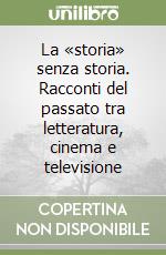 La «storia» senza storia. Racconti del passato tra letteratura, cinema e televisione