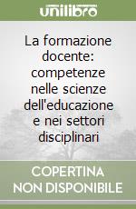 La formazione docente: competenze nelle scienze dell'educazione e nei settori disciplinari libro