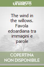The wind in the willows. Favola edoardiana tra immagini e parole libro