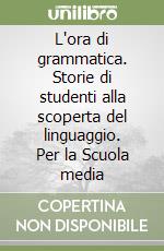 L'ora di grammatica. Storie di studenti alla scoperta del linguaggio. Per la Scuola media libro