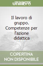 Il lavoro di gruppo. Competenze per l'azione didattica