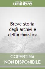 Breve storia degli archivi e dell'archivistica libro