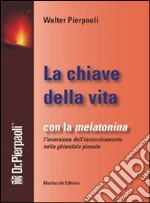 La chiave della vita. Con la melatonina l'inversione dell'invecchiamento nella ghiandola pineale libro