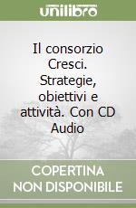 Il consorzio Cresci. Strategie, obiettivi e attività. Con CD Audio libro