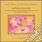 La filosofia a/ha sei anni. L'enciclopedia filosofica dei bambini e delle bambine di prima elementare. Idee-ragionamenti sul mondo libro