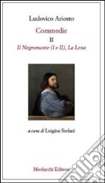 Commedie. Vol. 2: Il Negromante (I-II)-La Lena