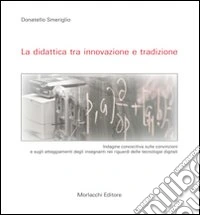 La didattica tra innovazione e tradizione. Indagine conoscitiva sulle convizioni e sugli atteggiamenti degli insegnanti nei riguardi delle tecnologie digitali libro