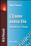 L'uomo senza età. Dimenticare il tempo. Con DVD libro di Pierpaoli Walter