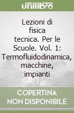 Lezioni di fisica tecnica. Per le Scuole. Vol. 1: Termofluidodinamica, macchine, impianti