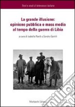 La grande illusione. Opinione pubblica e mass media al tempo della guerra di Libia libro