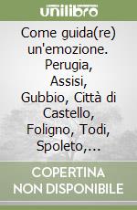 Come guida(re) un'emozione. Perugia, Assisi, Gubbio, Città di Castello, Foligno, Todi, Spoleto, Norcia, Lago Trasimeno