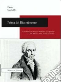 Prima del Risorgimento. Carlo Matteo Capelli nel Piemonte da Napoleone a Carlo Alberto. Storia, società, economia libro