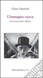 L'immagine opaca. Il cinema di Max Ophuls libro