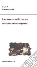 La violenza sulle donne. Riconoscerla, contrastarla e prevenirla libro